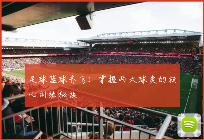 足球篮球齐飞:掌握两大球类的核心训练秘诀