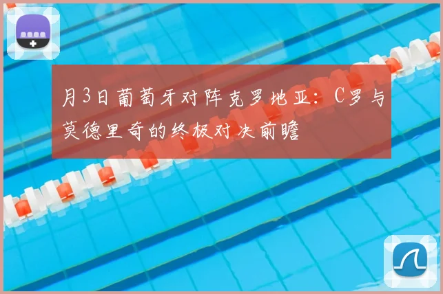 月3日葡萄牙对阵克罗地亚:C罗与莫德里奇的终极对决前瞻