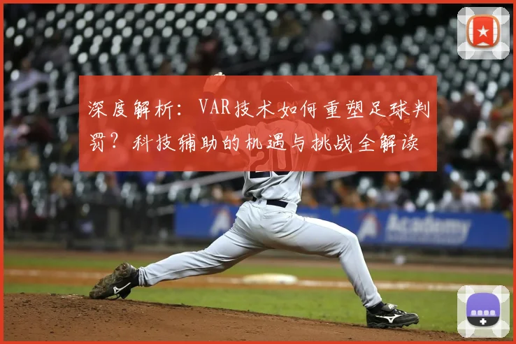 深度解析:VAR技术如何重塑足球判罚?科技辅助的机遇与挑战全解读
