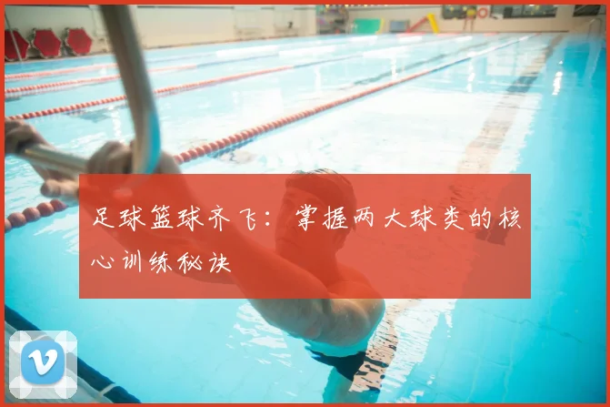 足球篮球齐飞：掌握两大球类的核心训练秘诀