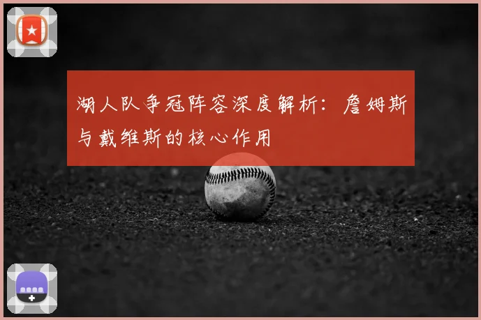 湖人队争冠阵容深度解析：詹姆斯与戴维斯的核心作用