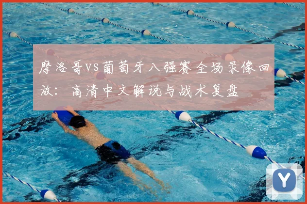 摩洛哥vs葡萄牙八强赛全场录像回放：高清中文解说与战术复盘